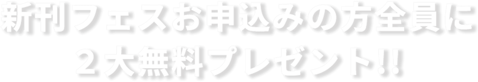 新刊フェスお申込みの方全員に２大無料プレゼント!! 