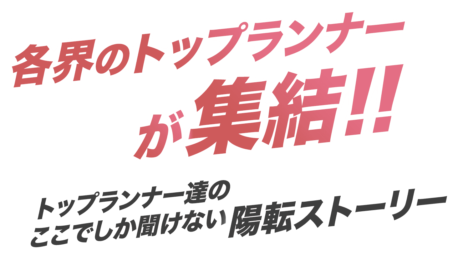 各界のトップランナーが集結!! トップランナー達のここでしか聞けない陽転ストーリー